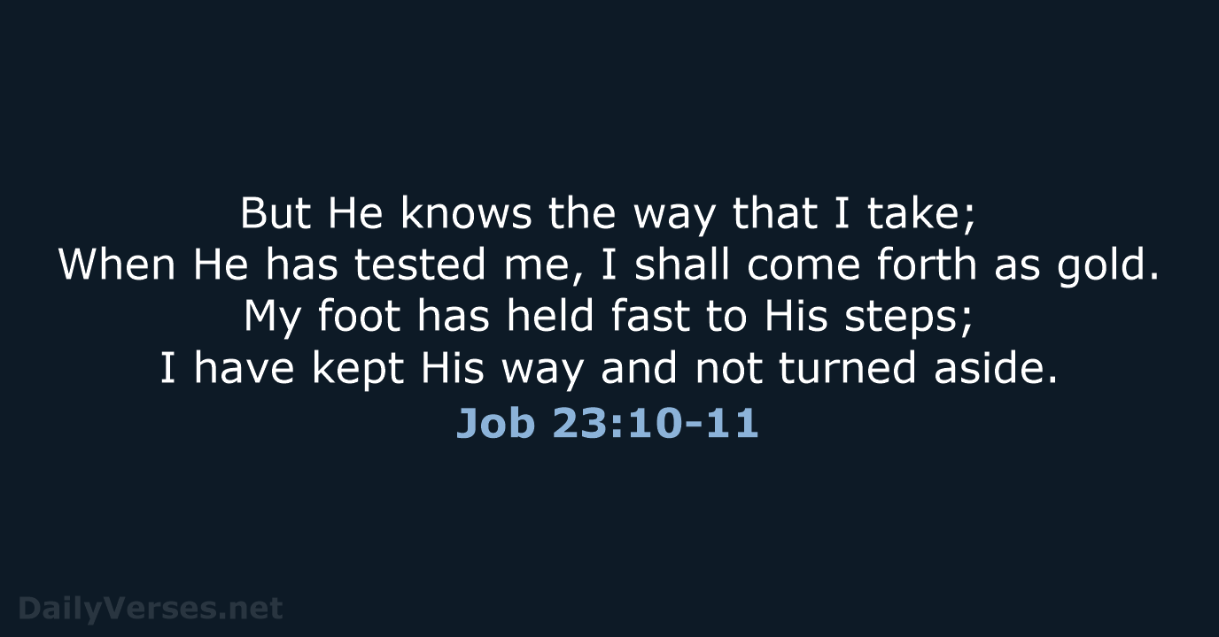 But He knows the way that I take; When He has tested… Job 23:10-11