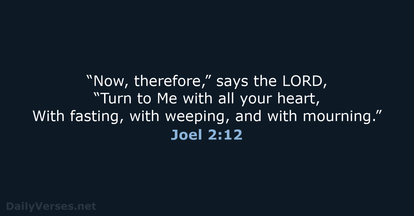 “Now, therefore,” says the LORD, “Turn to Me with all your heart… Joel 2:12