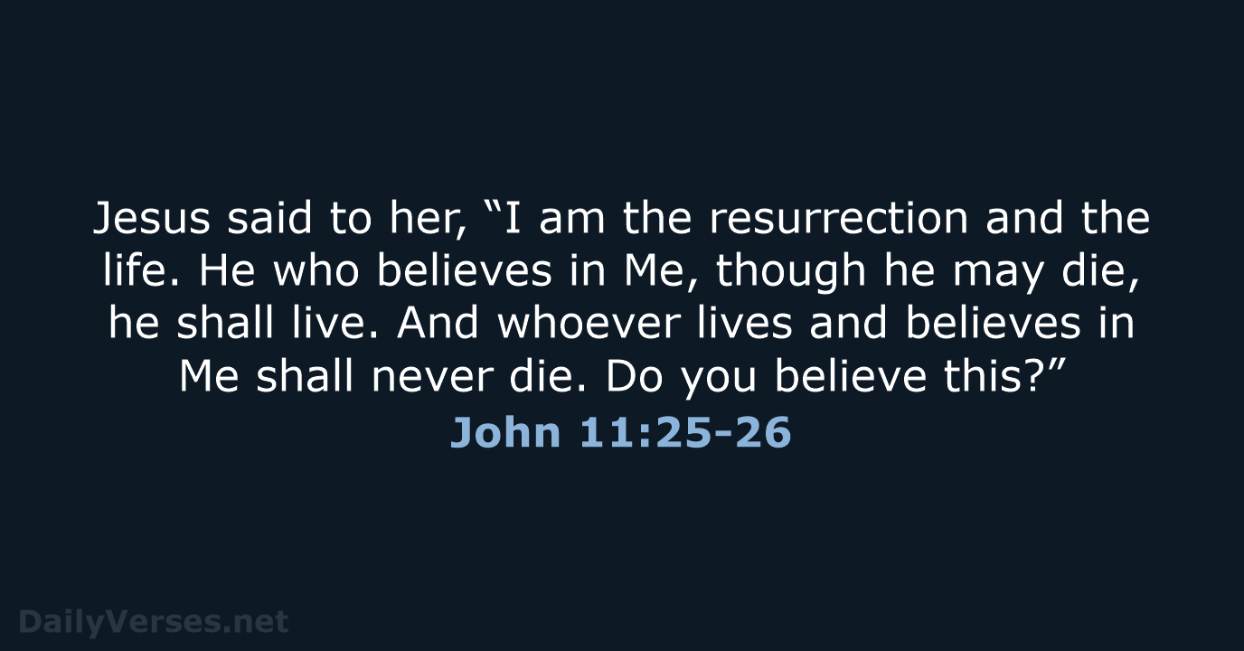 Jesus said to her, “I am the resurrection and the life. He… John 11:25-26