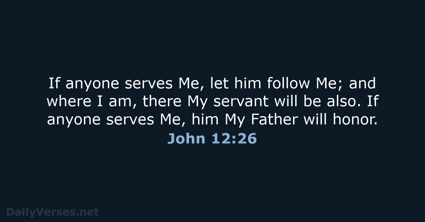 If anyone serves Me, let him follow Me; and where I am… John 12:26