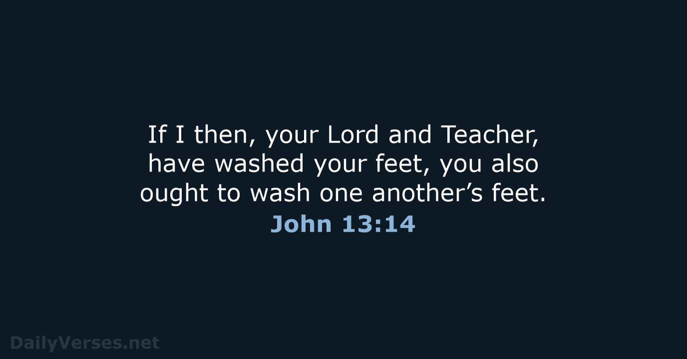If I then, your Lord and Teacher, have washed your feet, you… John 13:14
