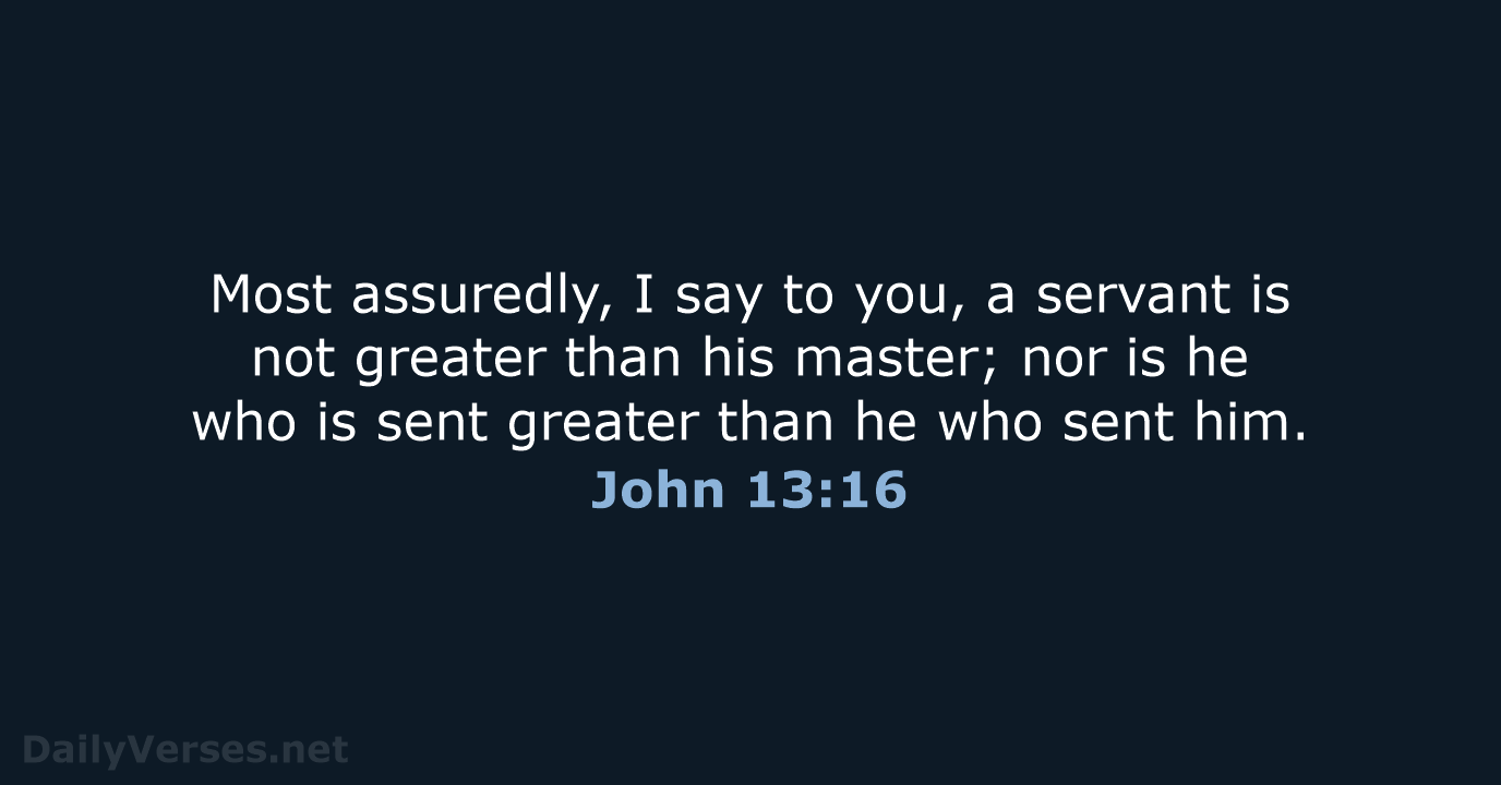 Most assuredly, I say to you, a servant is not greater than… John 13:16