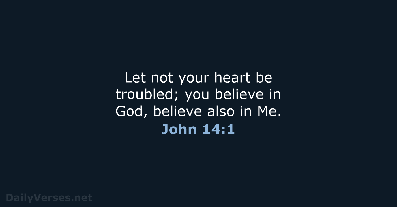 Let not your heart be troubled; you believe in God, believe also in Me. John 14:1