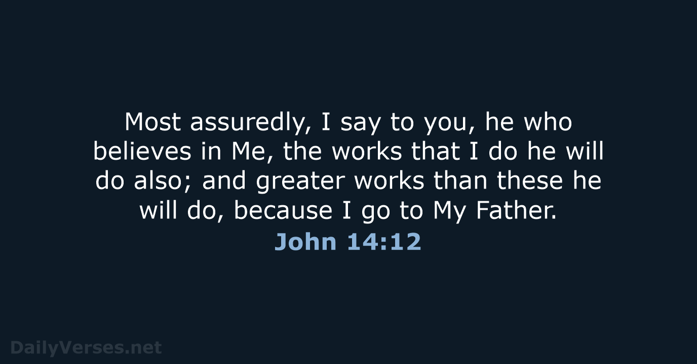 Most assuredly, I say to you, he who believes in Me, the… John 14:12