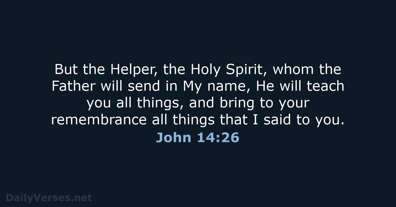 But the Helper, the Holy Spirit, whom the Father will send in… John 14:26