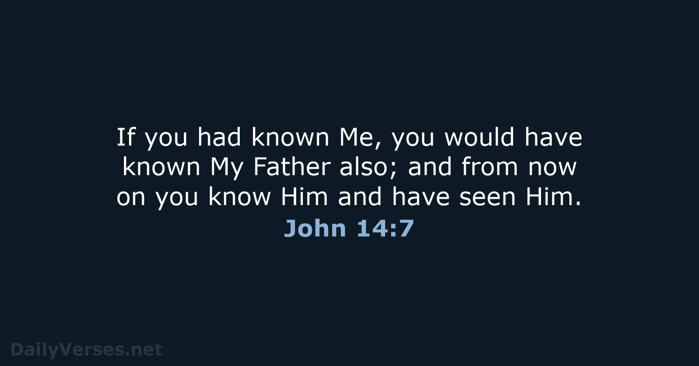 If you had known Me, you would have known My Father also… John 14:7