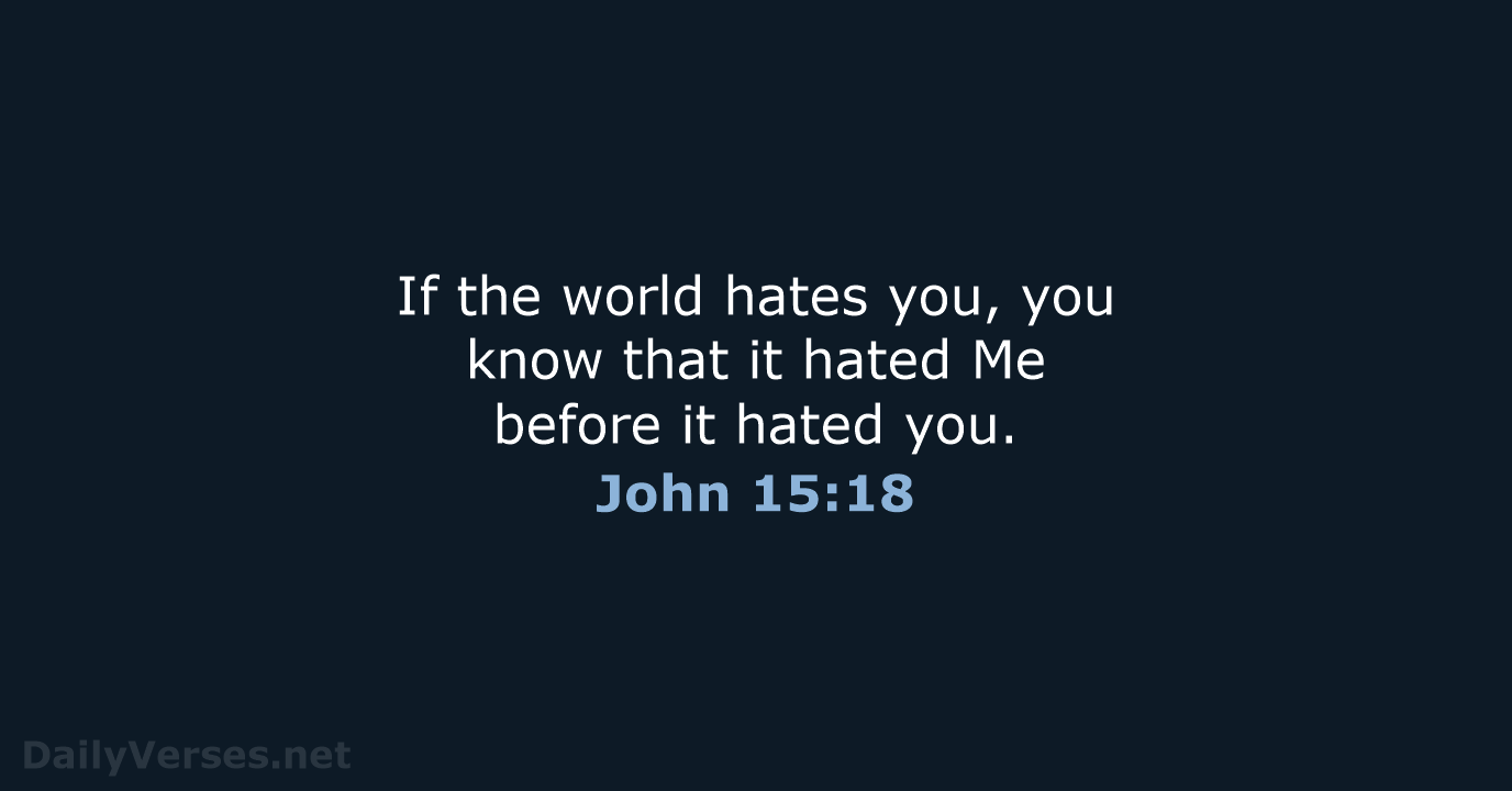 If the world hates you, you know that it hated Me before… John 15:18