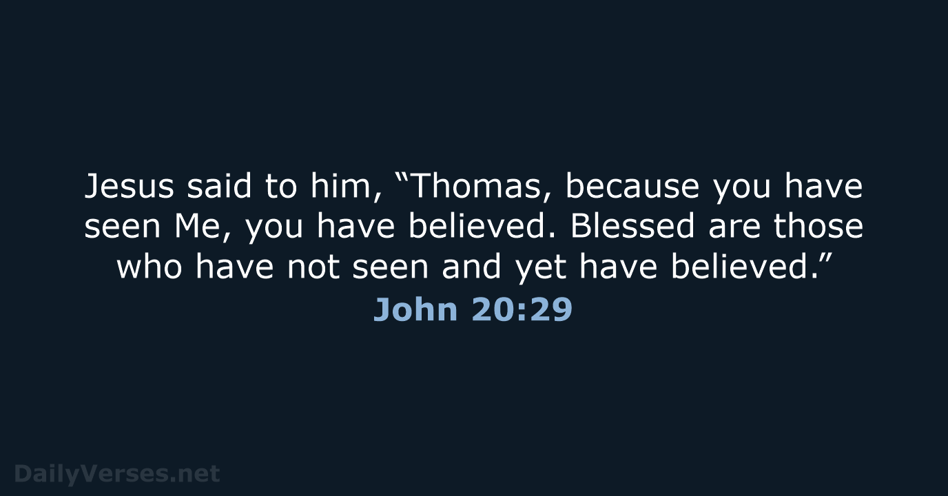 Jesus said to him, “Thomas, because you have seen Me, you have… John 20:29