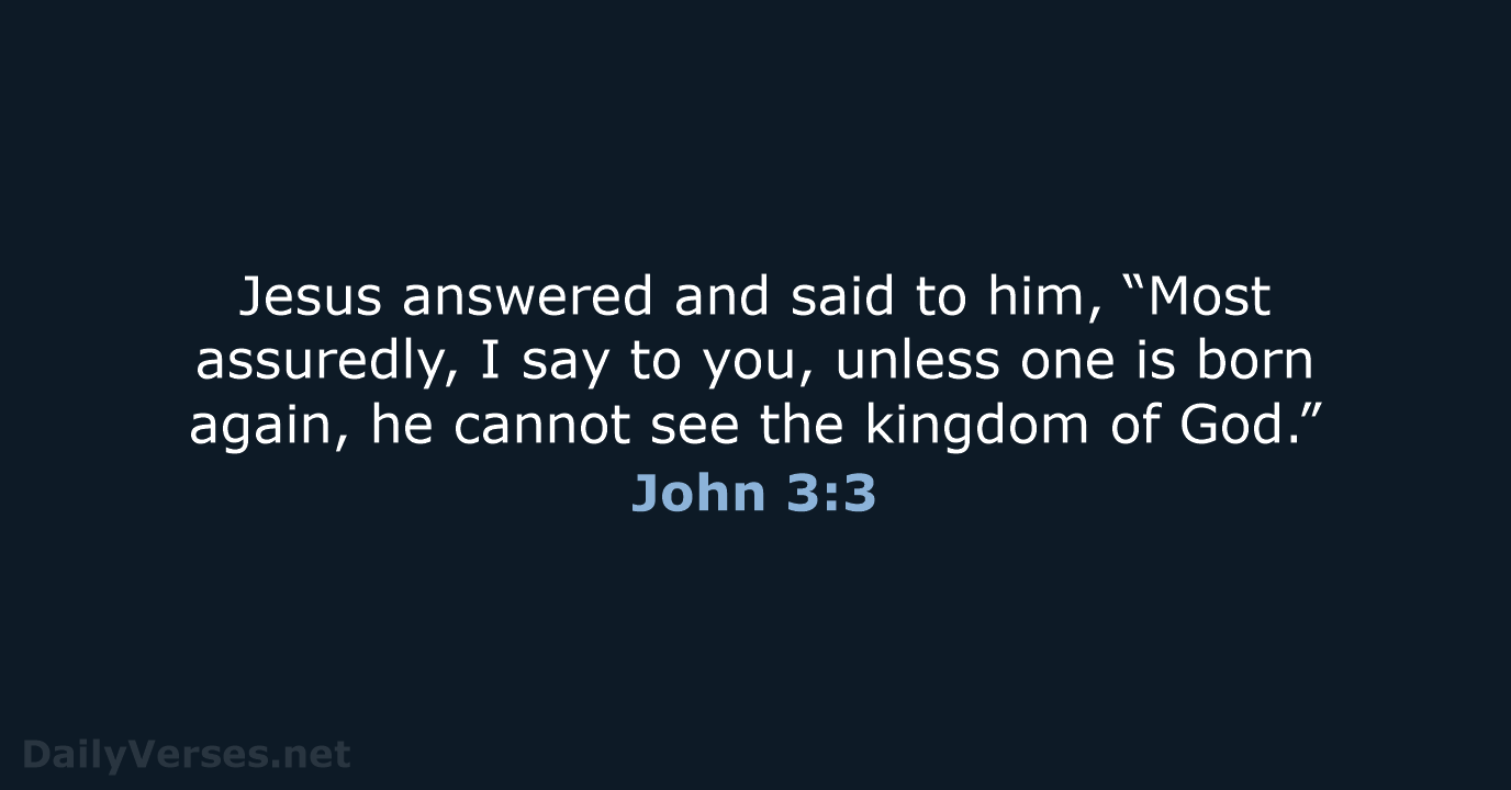 Jesus answered and said to him, “Most assuredly, I say to you… John 3:3