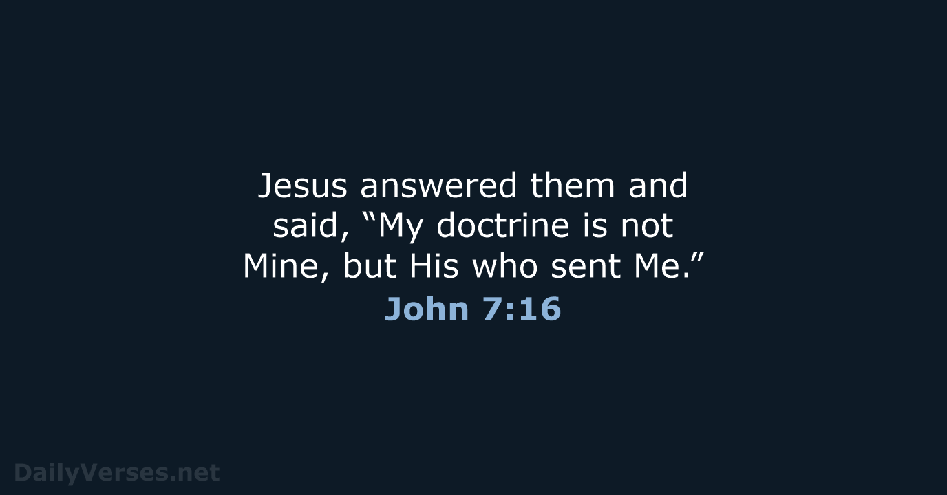 Jesus answered them and said, “My doctrine is not Mine, but His… John 7:16