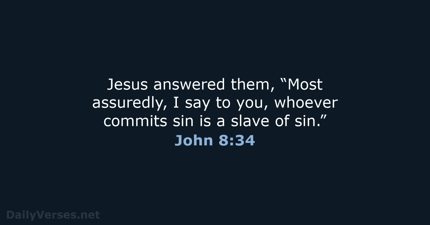 Jesus answered them, “Most assuredly, I say to you, whoever commits sin… John 8:34