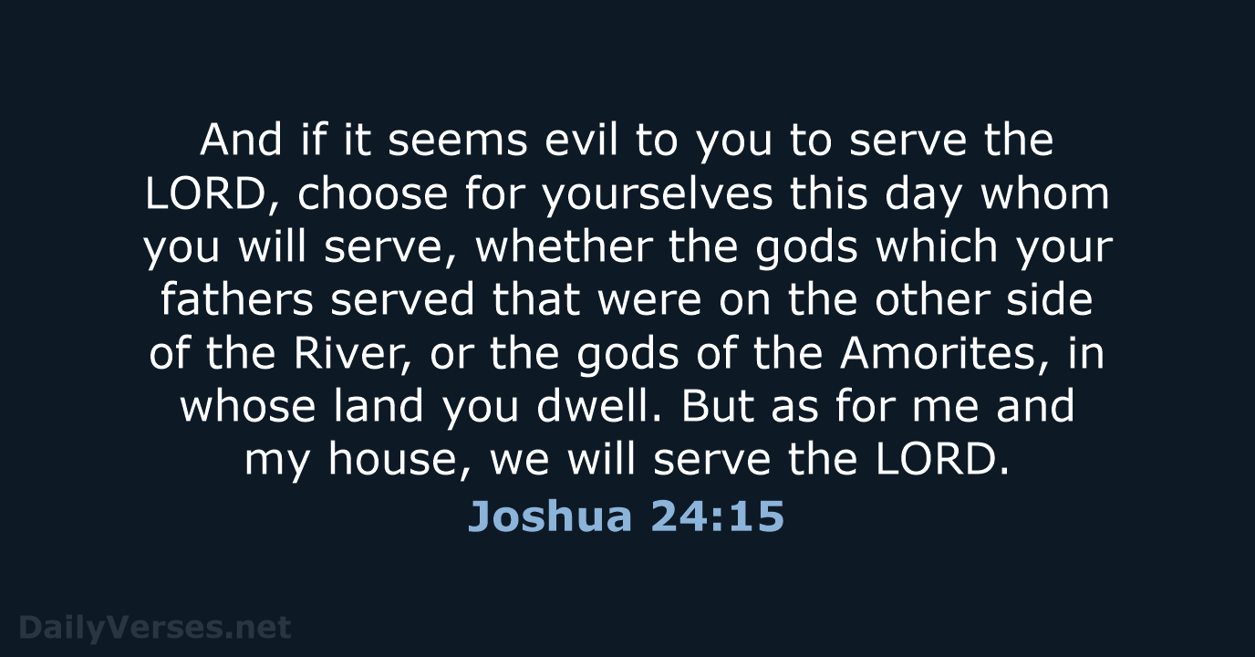 And if it seems evil to you to serve the LORD, choose… Joshua 24:15