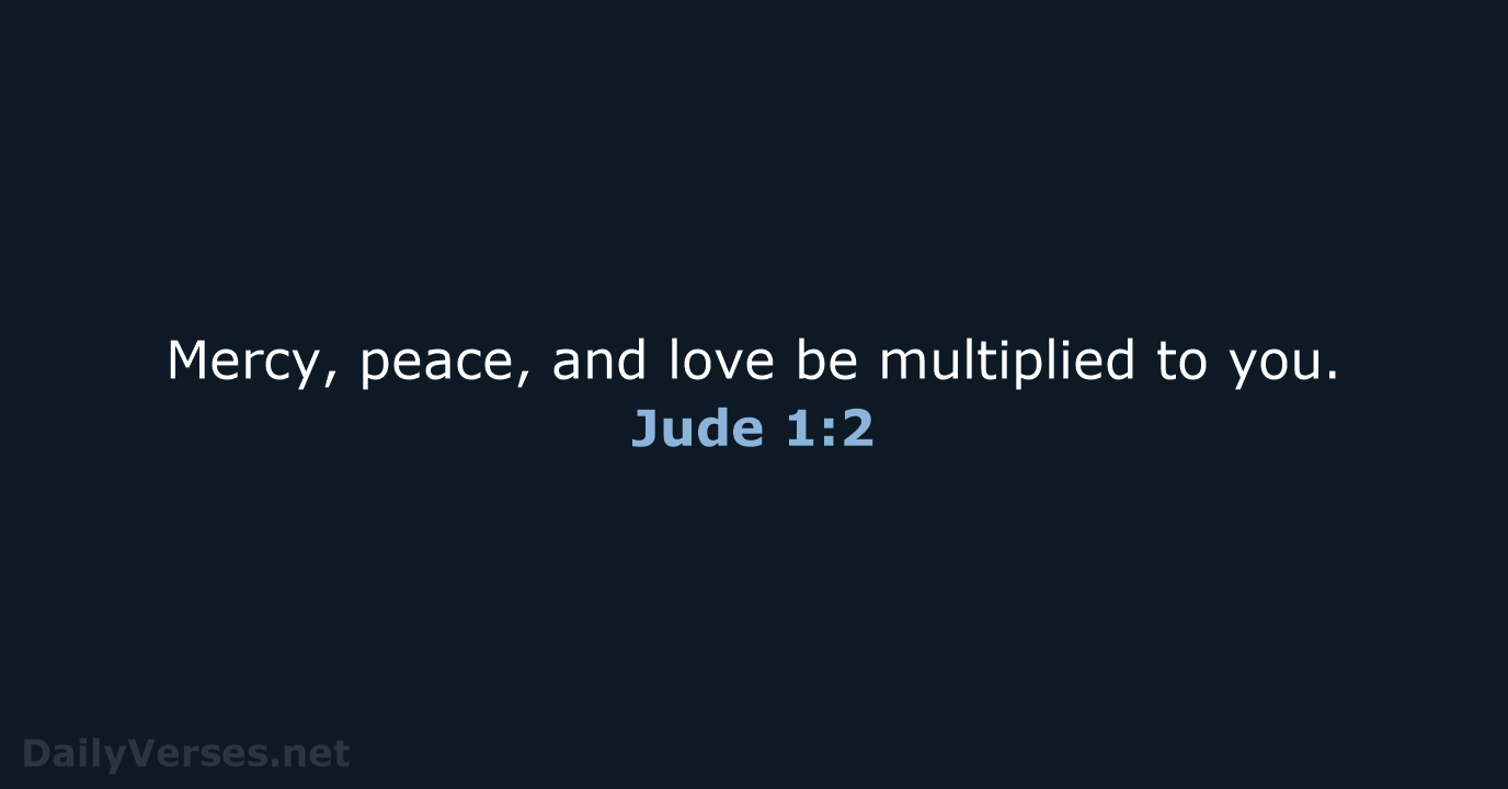 Mercy, peace, and love be multiplied to you. Jude 1:2