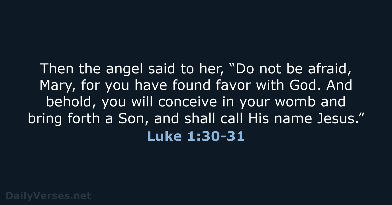 Then the angel said to her, “Do not be afraid, Mary, for… Luke 1:30-31
