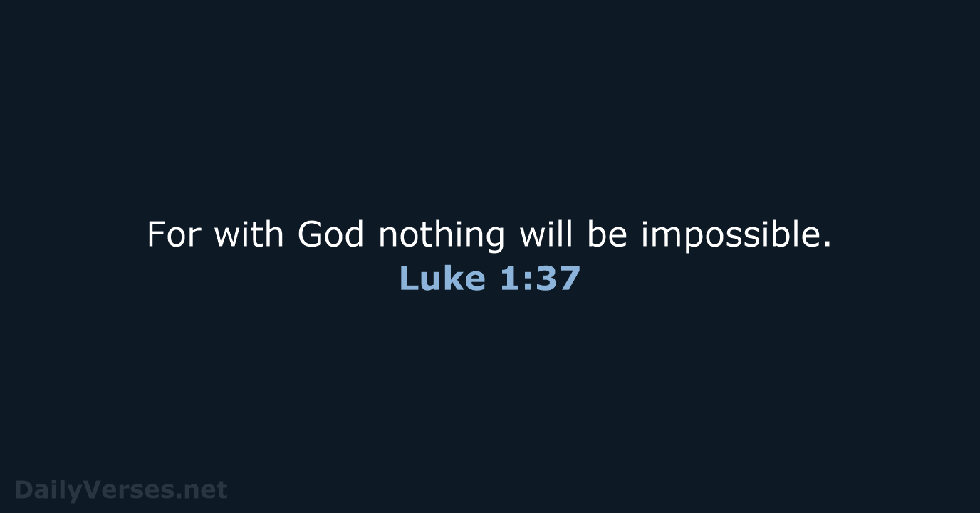 For with God nothing will be impossible. Luke 1:37