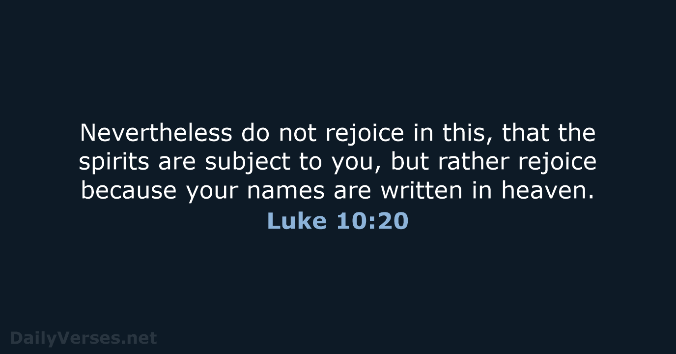 Nevertheless do not rejoice in this, that the spirits are subject to… Luke 10:20