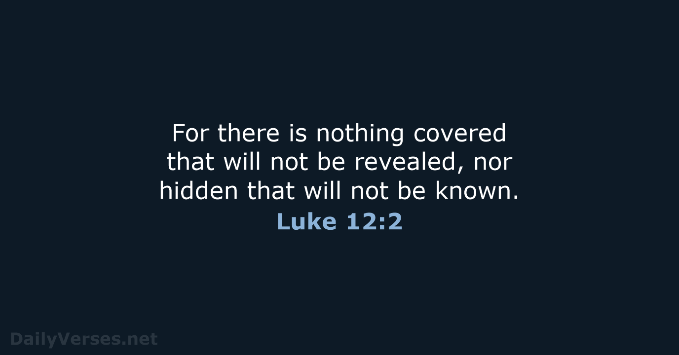 For there is nothing covered that will not be revealed, nor hidden… Luke 12:2