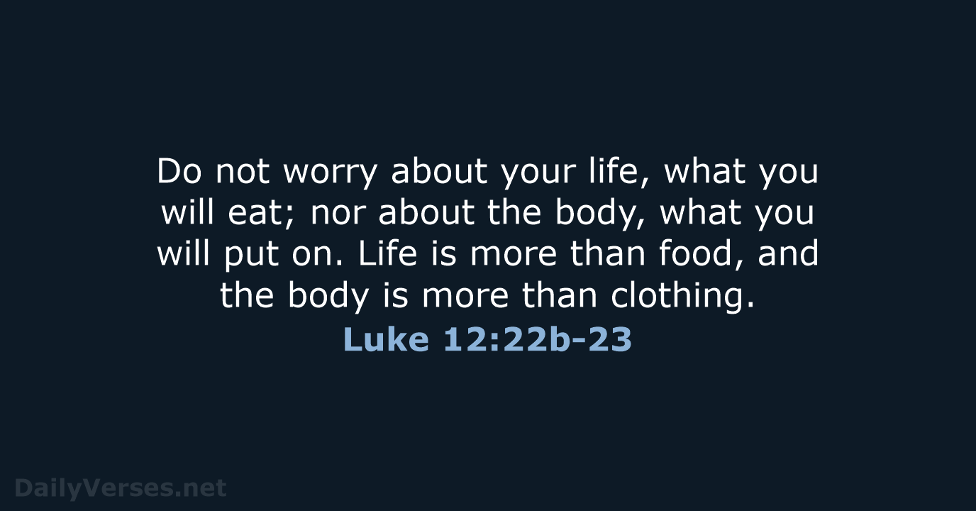 Therefore I say to you, do not worry about your life, what… Luke 12:22b-23