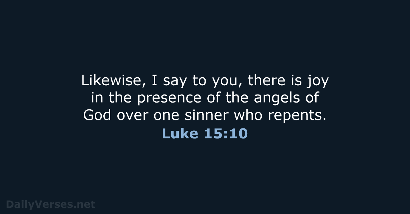 Likewise, I say to you, there is joy in the presence of… Luke 15:10