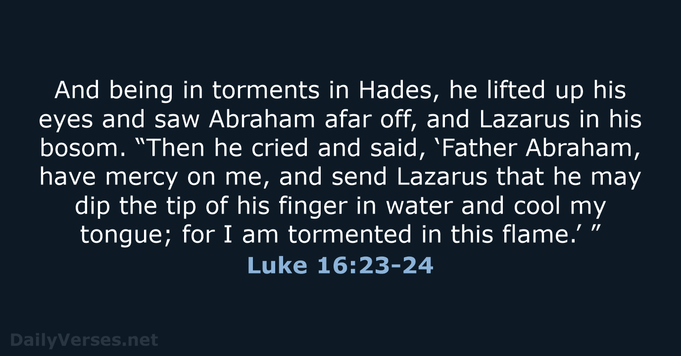 And being in torments in Hades, he lifted up his eyes and… Luke 16:23-24