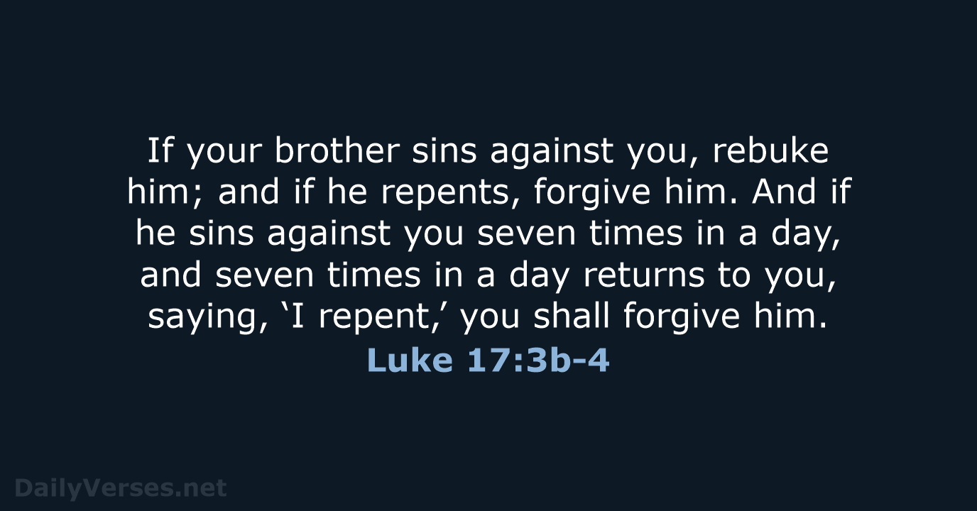 If your brother sins against you, rebuke him; and if he repents… Luke 17:3b-4