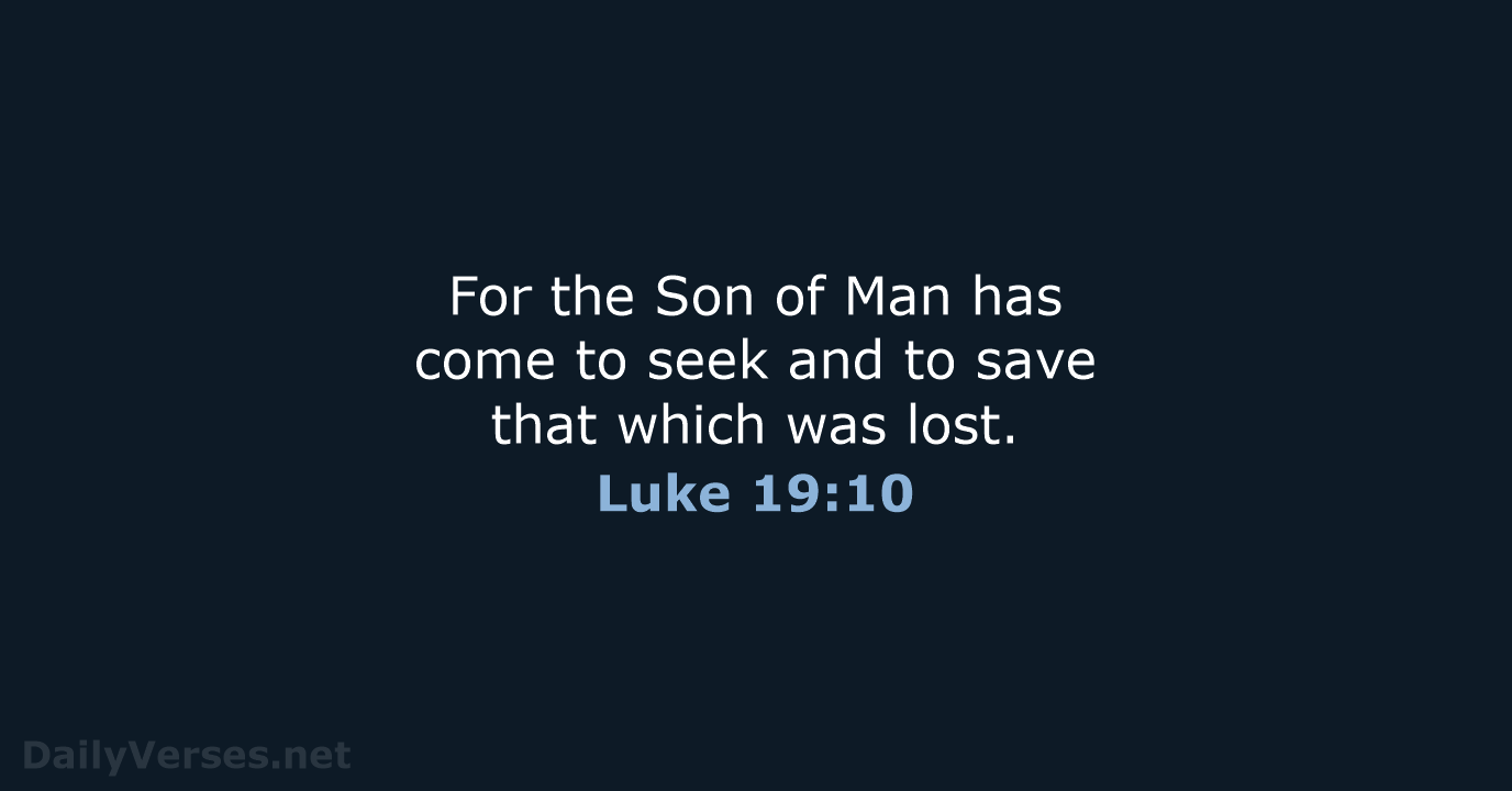 For the Son of Man has come to seek and to save… Luke 19:10