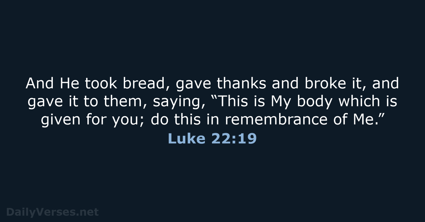 And He took bread, gave thanks and broke it, and gave it… Luke 22:19
