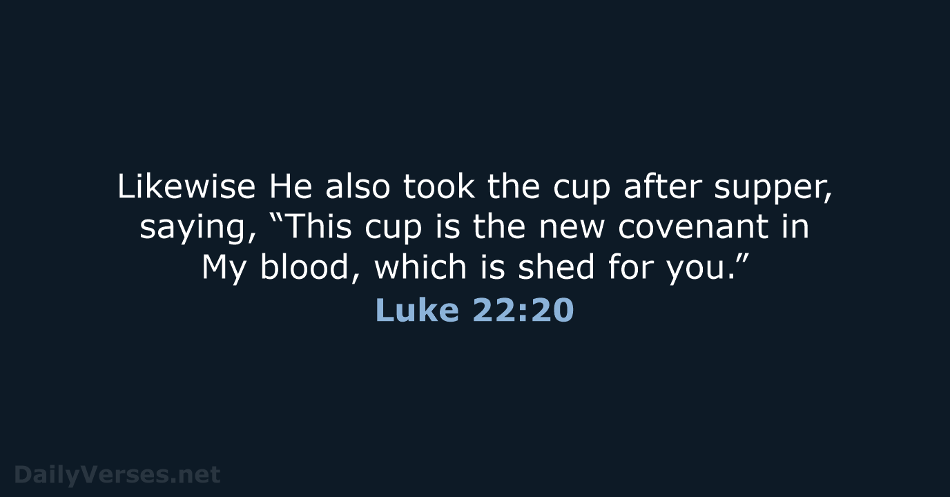 Likewise He also took the cup after supper, saying, “This cup is… Luke 22:20