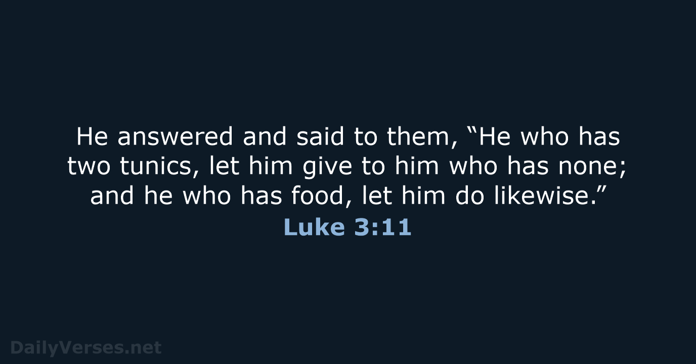 He answered and said to them, “He who has two tunics, let… Luke 3:11