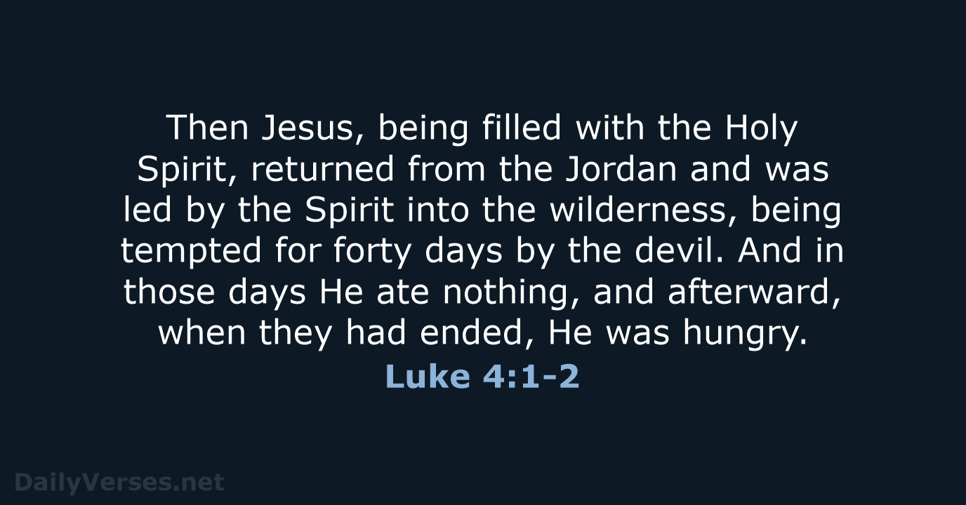 Then Jesus, being filled with the Holy Spirit, returned from the Jordan… Luke 4:1-2