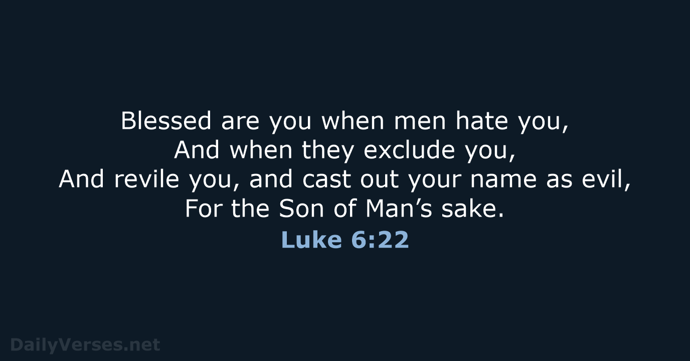 Blessed are you when men hate you, And when they exclude you… Luke 6:22