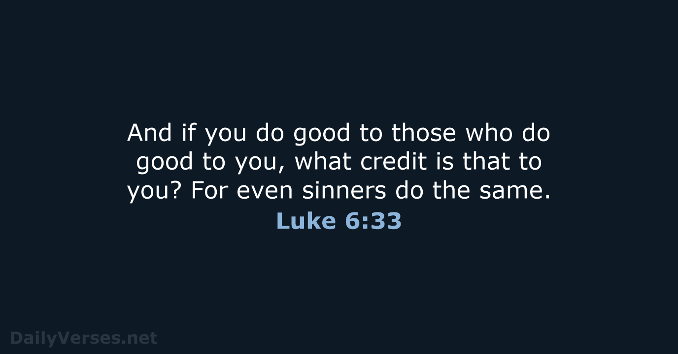 And if you do good to those who do good to you… Luke 6:33