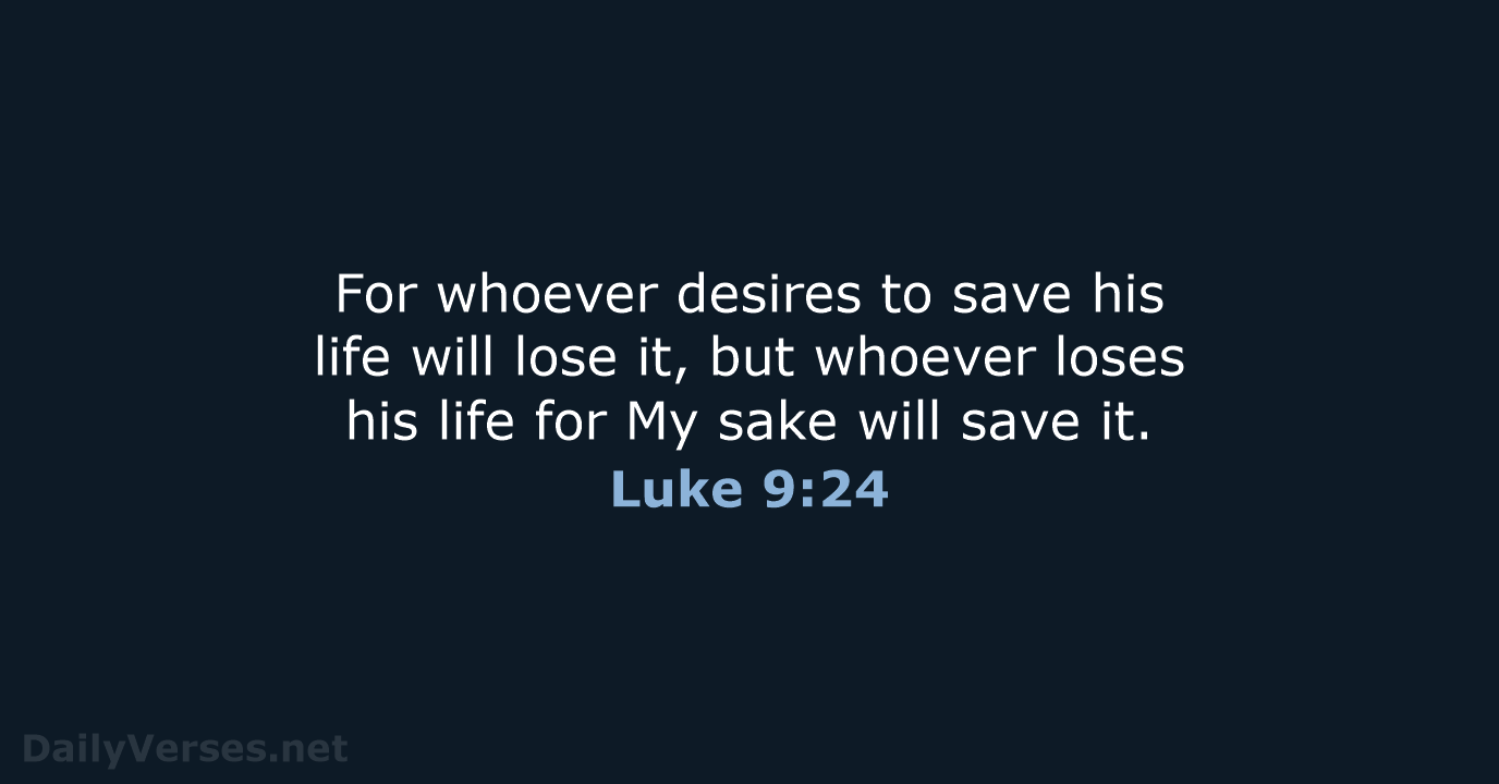 For whoever desires to save his life will lose it, but whoever… Luke 9:24