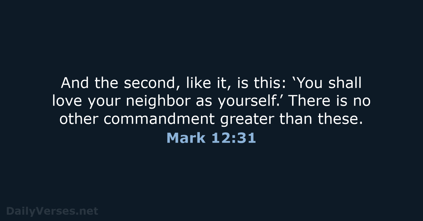 And the second, like it, is this: ‘You shall love your neighbor… Mark 12:31