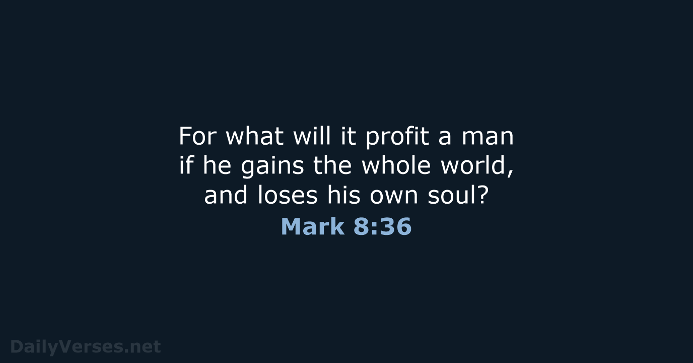 For what will it profit a man if he gains the whole… Mark 8:36