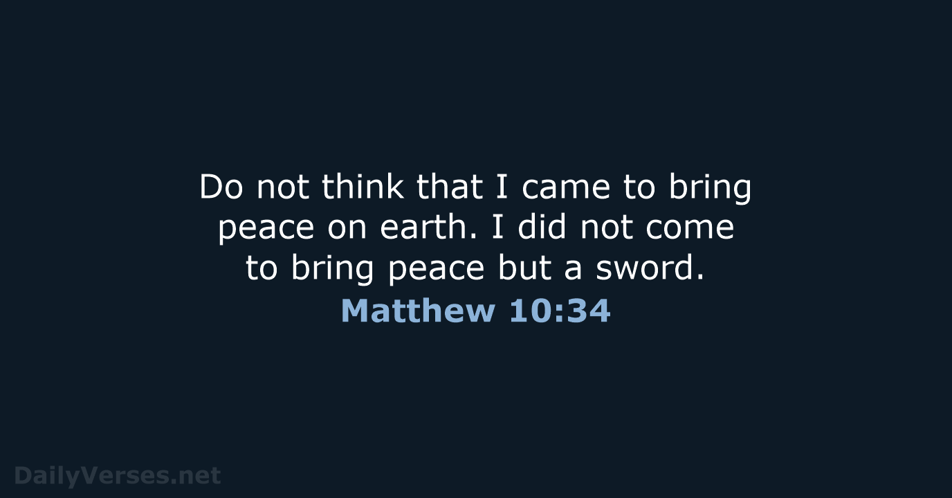 Do not think that I came to bring peace on earth. I… Matthew 10:34