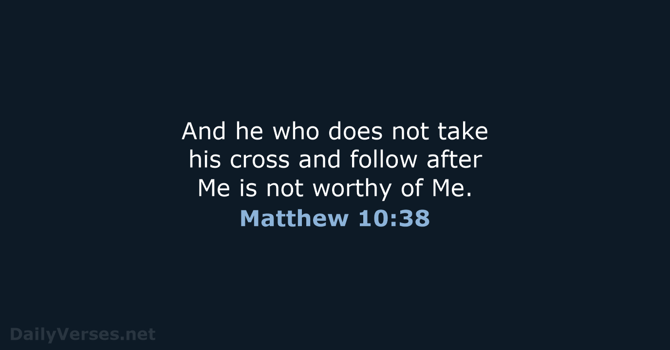 And he who does not take his cross and follow after Me… Matthew 10:38