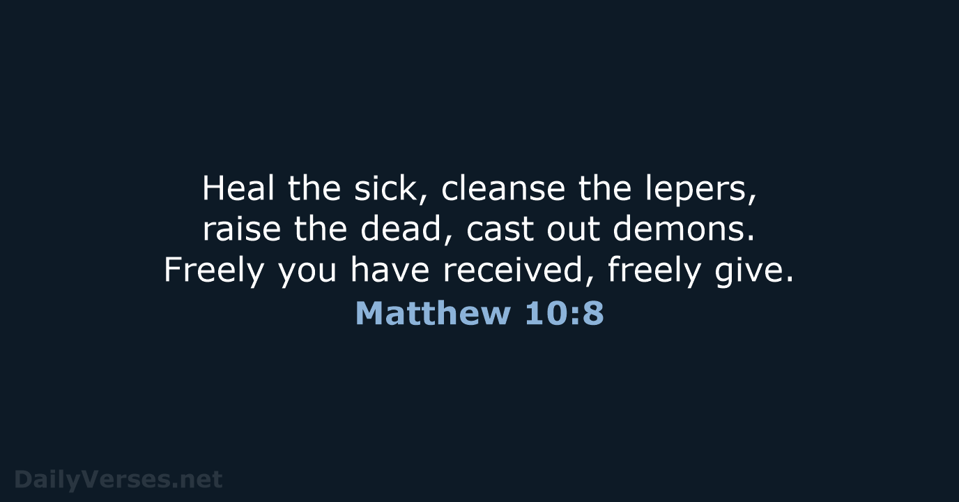 Heal the sick, cleanse the lepers, raise the dead, cast out demons… Matthew 10:8