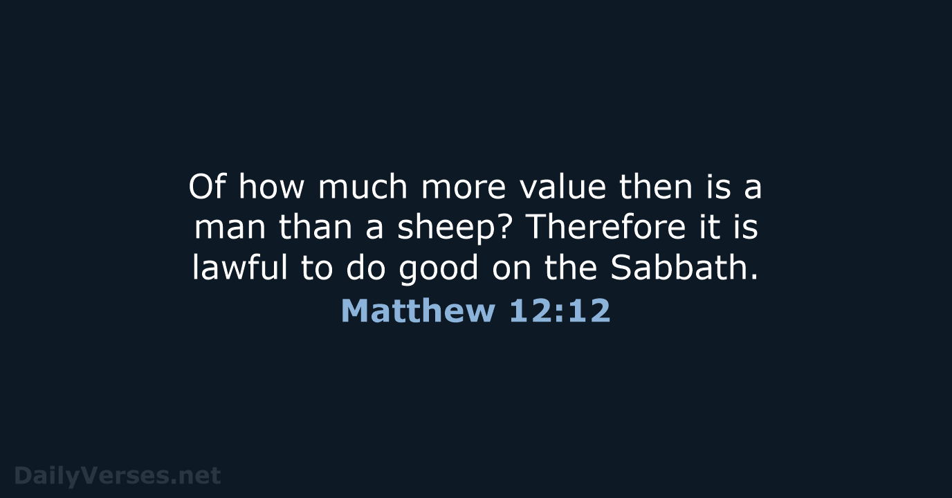 Of how much more value then is a man than a sheep… Matthew 12:12