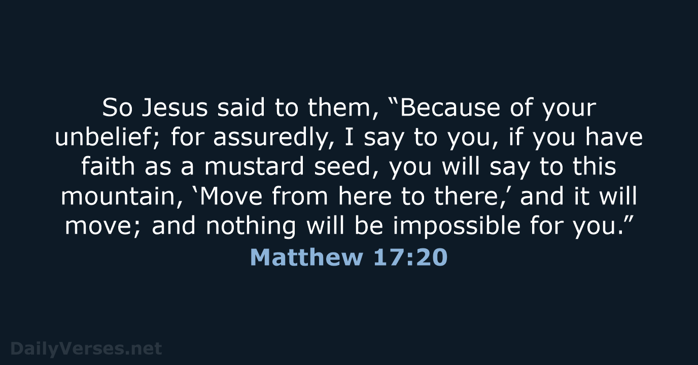 So Jesus said to them, “Because of your unbelief; for assuredly, I… Matthew 17:20