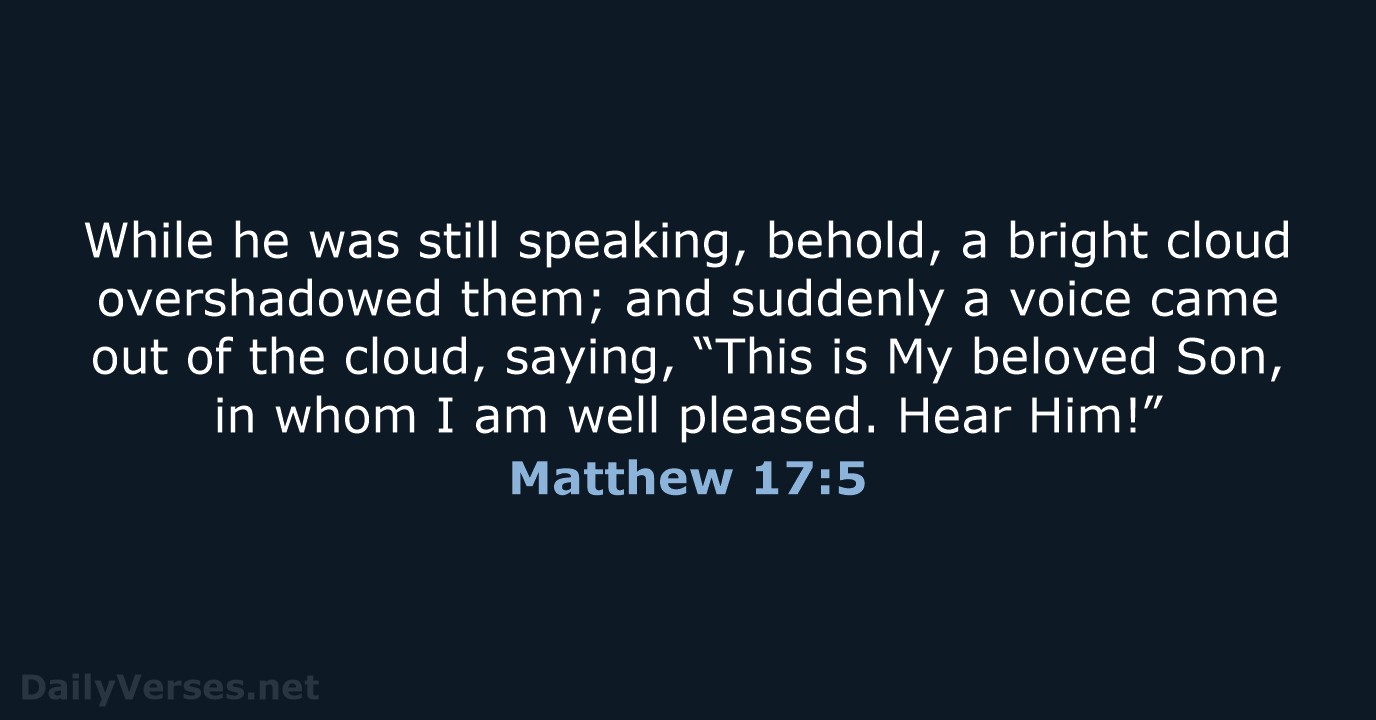 While he was still speaking, behold, a bright cloud overshadowed them; and… Matthew 17:5