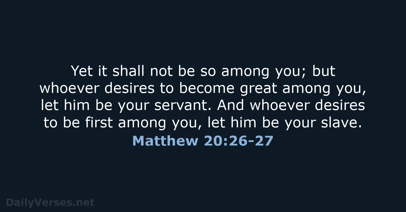 Yet it shall not be so among you; but whoever desires to… Matthew 20:26-27
