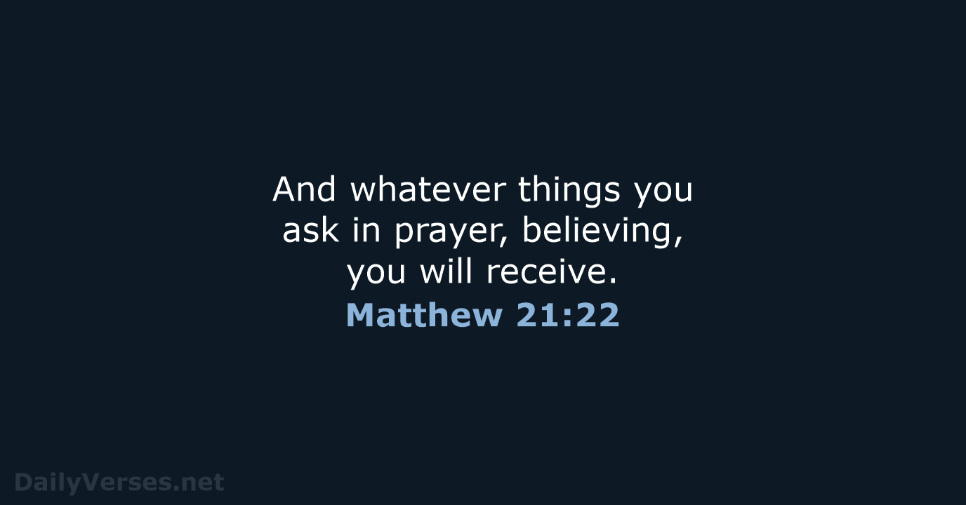 And whatever things you ask in prayer, believing, you will receive. Matthew 21:22