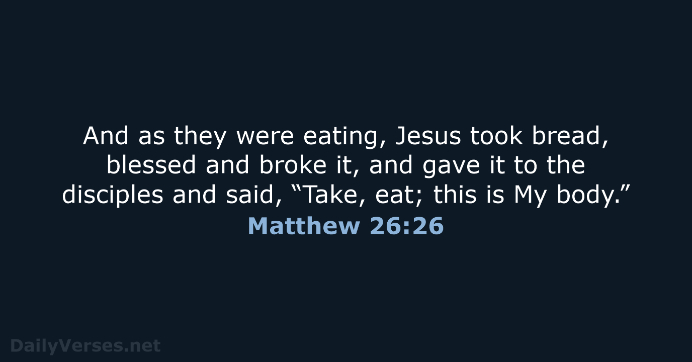 And as they were eating, Jesus took bread, blessed and broke it… Matthew 26:26