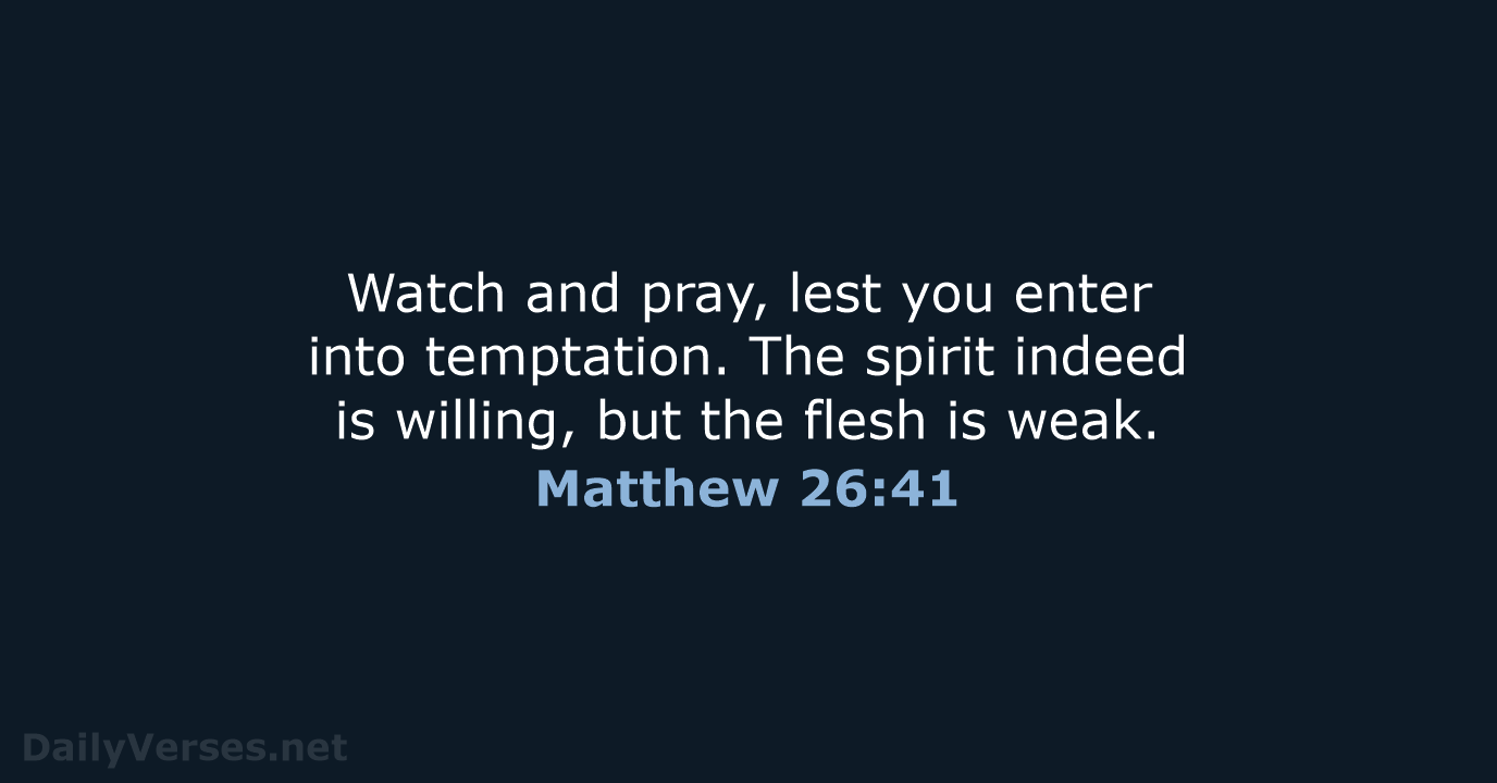 Watch and pray, lest you enter into temptation. The spirit indeed is… Matthew 26:41