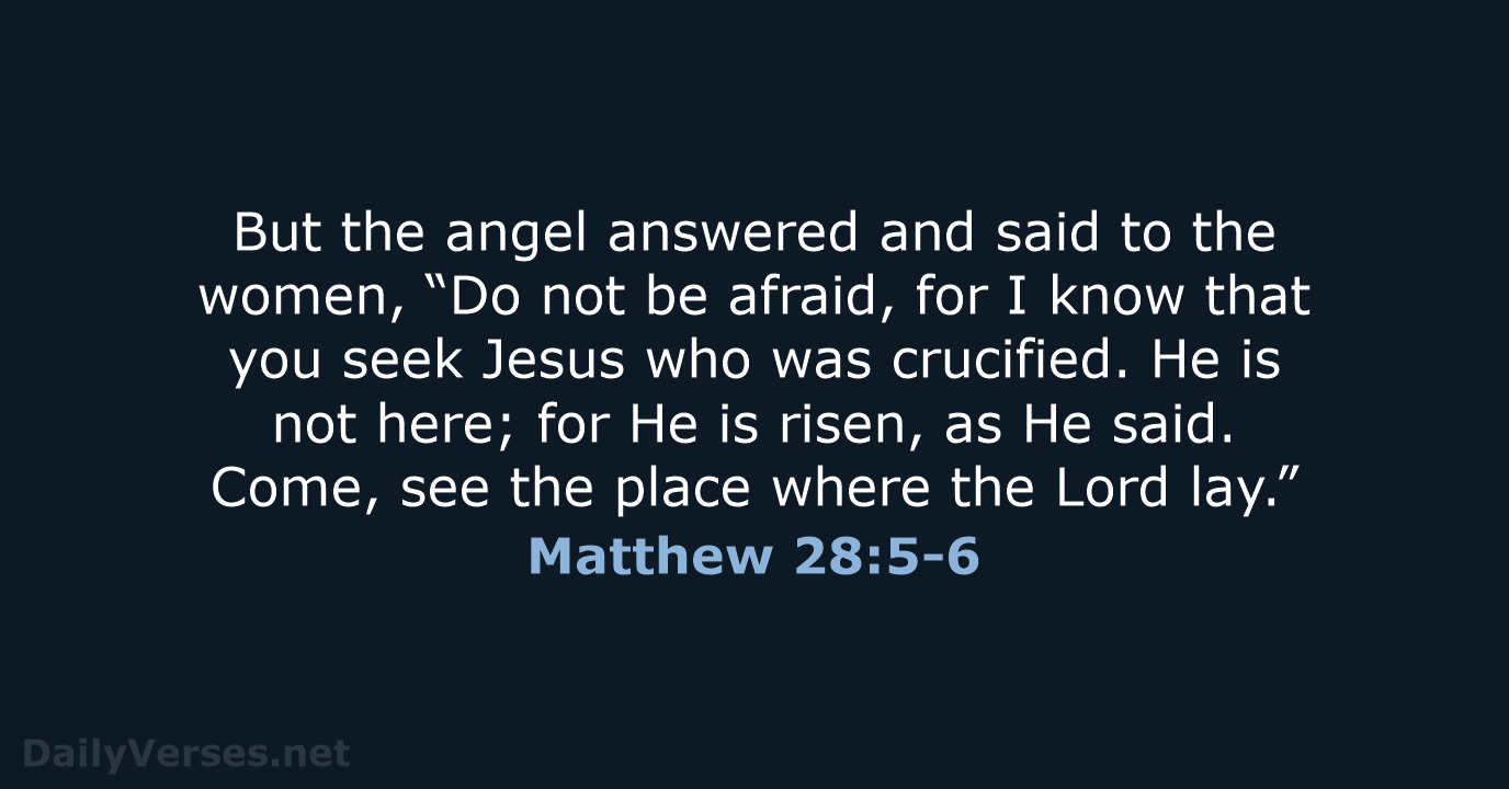 But the angel answered and said to the women, “Do not be… Matthew 28:5-6