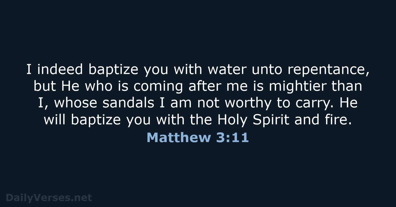 I indeed baptize you with water unto repentance, but He who is… Matthew 3:11