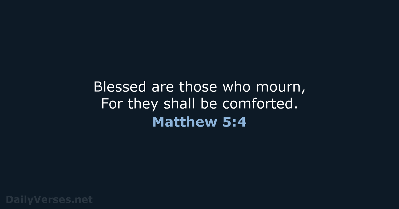 Blessed are those who mourn, For they shall be comforted. Matthew 5:4