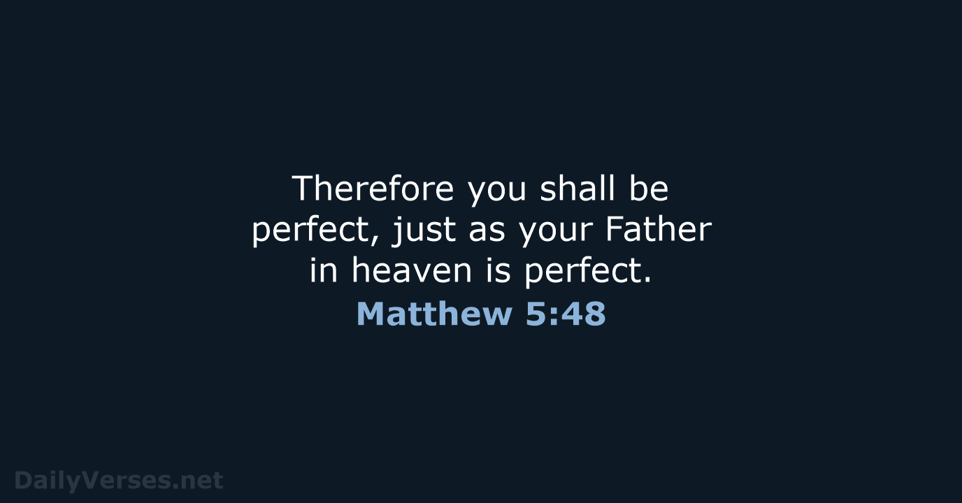 Therefore you shall be perfect, just as your Father in heaven is perfect. Matthew 5:48