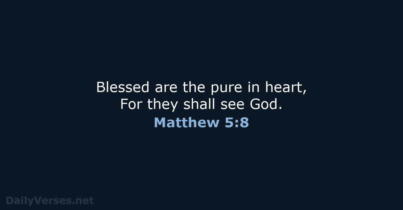 Blessed are the pure in heart, For they shall see God. Matthew 5:8